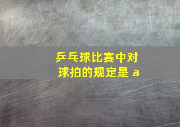 乒乓球比赛中对球拍的规定是 a